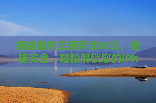 揭秘最新正规苹果ID贷，便捷安全，轻松解锁您的iPhone新体验！