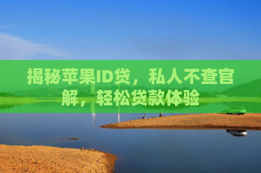 揭秘苹果ID贷，私人不查官解，轻松贷款体验