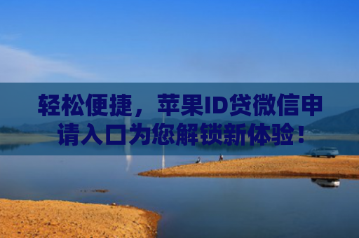 轻松便捷，苹果ID贷微信申请入口为您解锁新体验！
