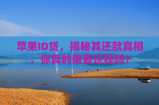 苹果ID贷，揭秘其还款真相，你真的需要还钱吗？
