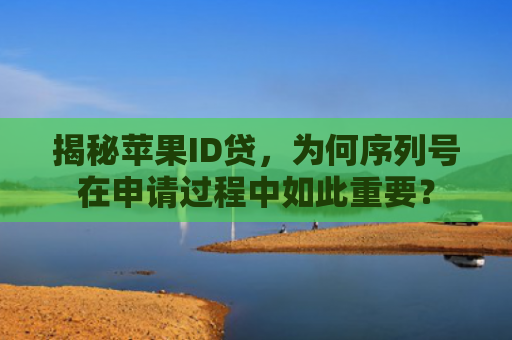 揭秘苹果ID贷，为何序列号在申请过程中如此重要？