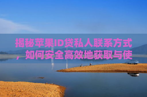 揭秘苹果ID贷私人联系方式，如何安全高效地获取与使用苹果金融服务
