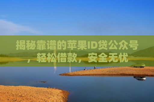揭秘靠谱的苹果ID贷公众号，轻松借款，安全无忧