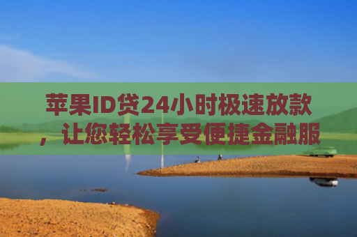 苹果ID贷24小时极速放款，让您轻松享受便捷金融服务