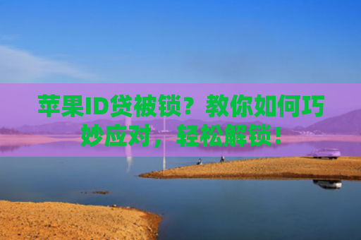 苹果ID贷被锁？教你如何巧妙应对，轻松解锁！