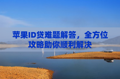 苹果ID贷难题解答，全方位攻略助你顺利解决