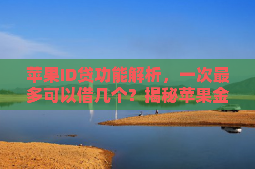 苹果ID贷功能解析，一次最多可以借几个？揭秘苹果金融新玩法