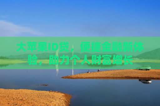 大苹果ID贷，便捷金融新体验，助力个人财富增长