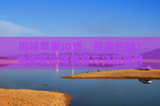 揭秘苹果ID贷，是真的吗？全面解析苹果官方贷款服务的真相与风险