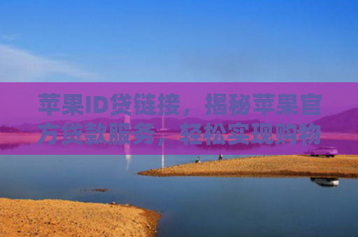苹果ID贷链接，揭秘苹果官方贷款服务，轻松实现购物梦想！