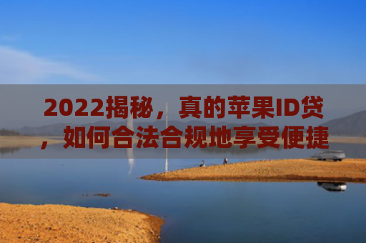 2022揭秘，真的苹果ID贷，如何合法合规地享受便捷金融服务