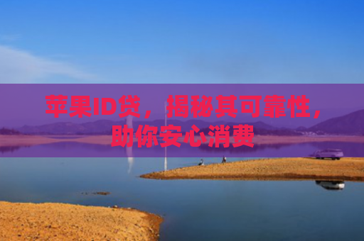 苹果ID贷，揭秘其可靠性，助你安心消费