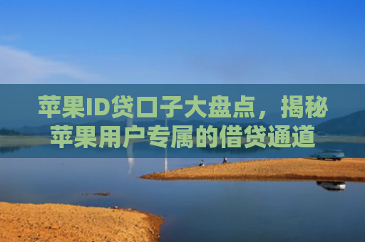 苹果ID贷口子大盘点，揭秘苹果用户专属的借贷通道