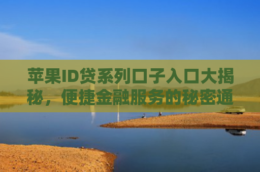 苹果ID贷系列口子入口大揭秘，便捷金融服务的秘密通道