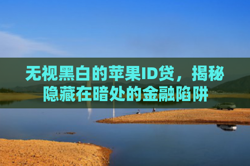 无视黑白的苹果ID贷，揭秘隐藏在暗处的金融陷阱