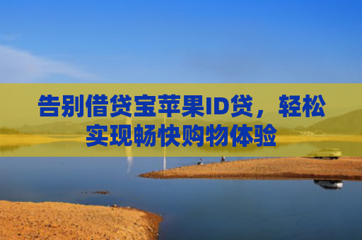 告别借贷宝苹果ID贷，轻松实现畅快购物体验