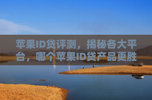 苹果ID贷评测，揭秘各大平台，哪个苹果ID贷产品更胜一筹？