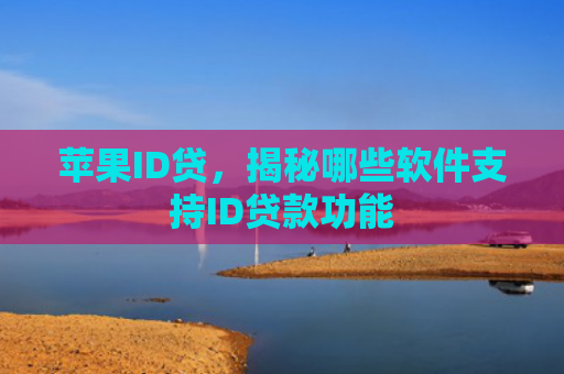 苹果ID贷，揭秘哪些软件支持ID贷款功能