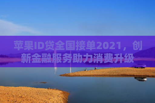 苹果ID贷全国接单2021，创新金融服务助力消费升级