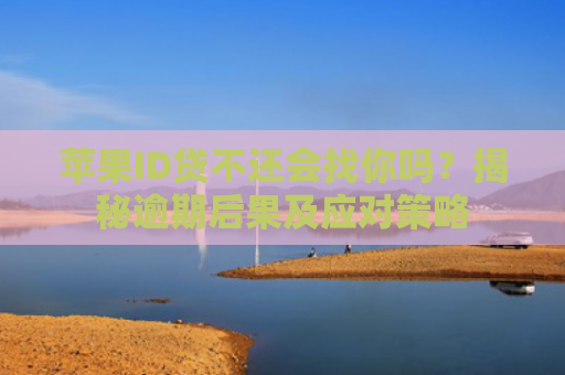 苹果ID贷不还会找你吗？揭秘逾期后果及应对策略