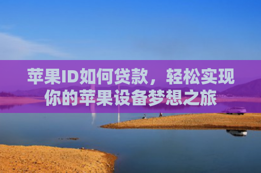 苹果ID如何贷款，轻松实现你的苹果设备梦想之旅