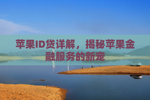 苹果ID贷详解，揭秘苹果金融服务的新宠