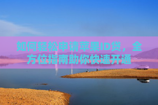 如何轻松申请苹果ID贷，全方位指南助你快速开通