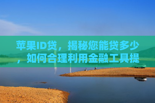 苹果ID贷，揭秘您能贷多少，如何合理利用金融工具提升消费体验