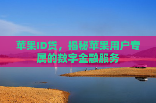 苹果ID贷，揭秘苹果用户专属的数字金融服务