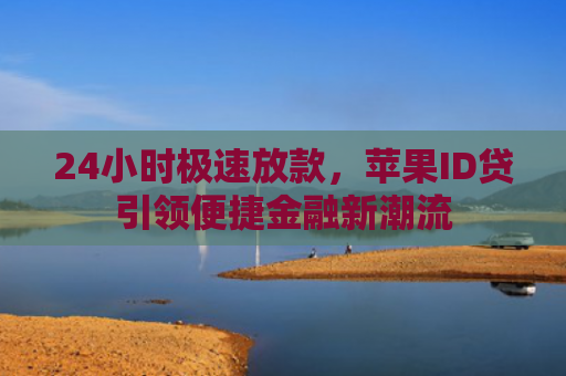 24小时极速放款，苹果ID贷引领便捷金融新潮流