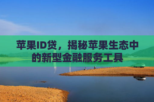 苹果ID贷，揭秘苹果生态中的新型金融服务工具