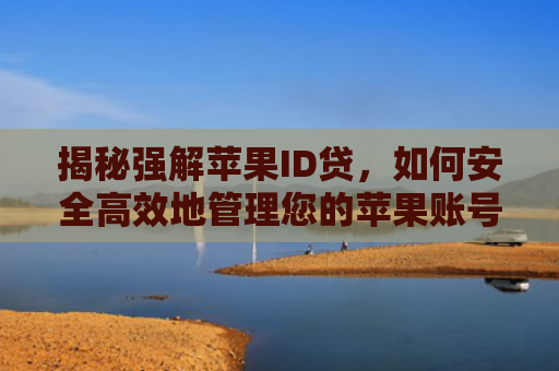 揭秘强解苹果ID贷，如何安全高效地管理您的苹果账号财务问题