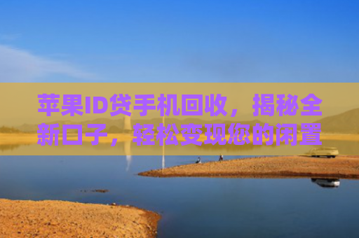 苹果ID贷手机回收，揭秘全新口子，轻松变现您的闲置iPhone！