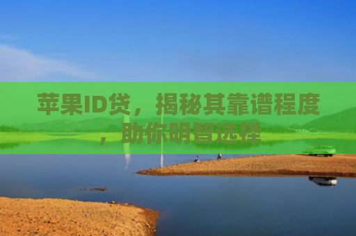 苹果ID贷，揭秘其靠谱程度，助你明智选择