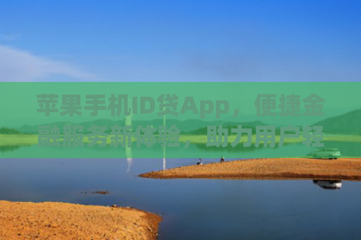 苹果手机ID贷App，便捷金融服务新体验，助力用户轻松贷款消费