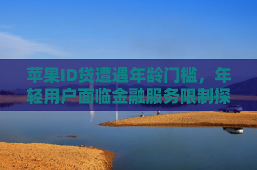 苹果ID贷遭遇年龄门槛，年轻用户面临金融服务限制探讨