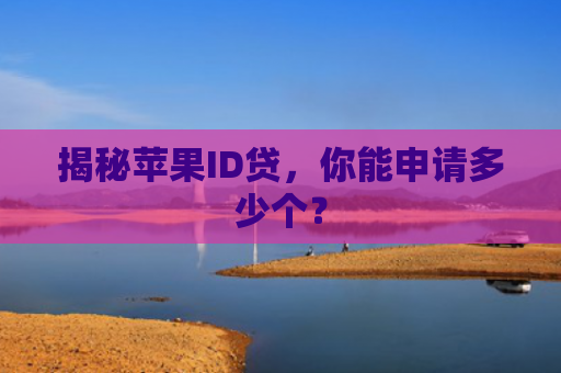 揭秘苹果ID贷，你能申请多少个？
