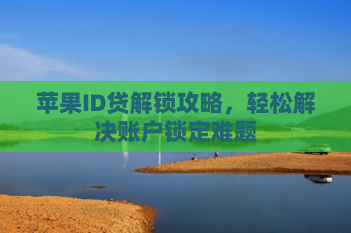 苹果ID贷解锁攻略，轻松解决账户锁定难题
