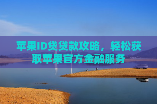 苹果ID贷贷款攻略，轻松获取苹果官方金融服务