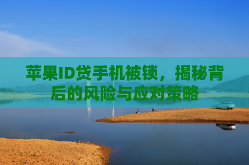苹果ID贷手机被锁，揭秘背后的风险与应对策略