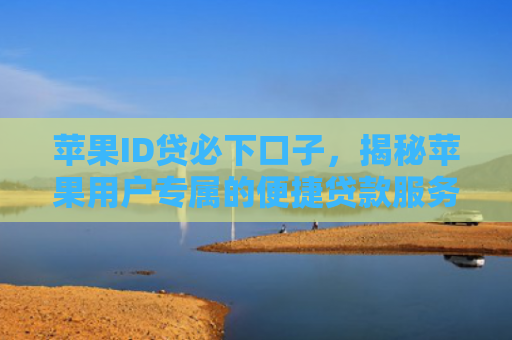 苹果ID贷必下口子，揭秘苹果用户专属的便捷贷款服务