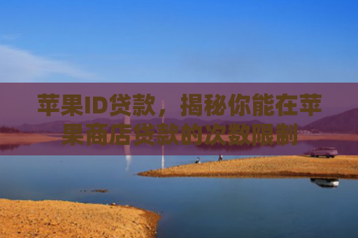 苹果ID贷款，揭秘你能在苹果商店贷款的次数限制