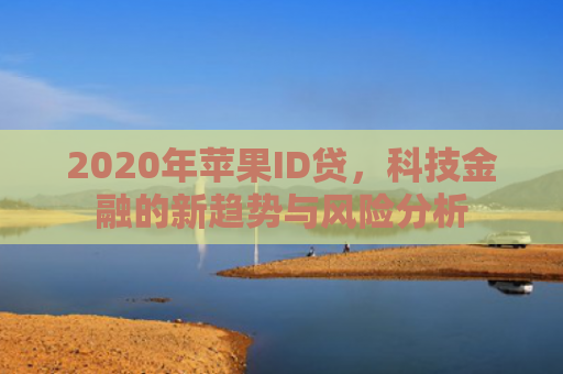 2020年苹果ID贷，科技金融的新趋势与风险分析