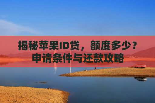揭秘苹果ID贷，额度多少？申请条件与还款攻略