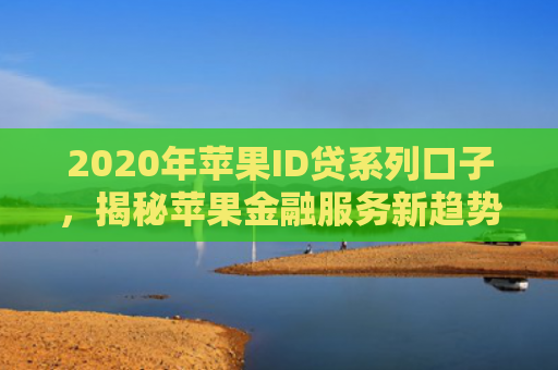 2020年苹果ID贷系列口子，揭秘苹果金融服务新趋势