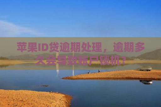 苹果ID贷逾期处理，逾期多久会导致账户锁机？