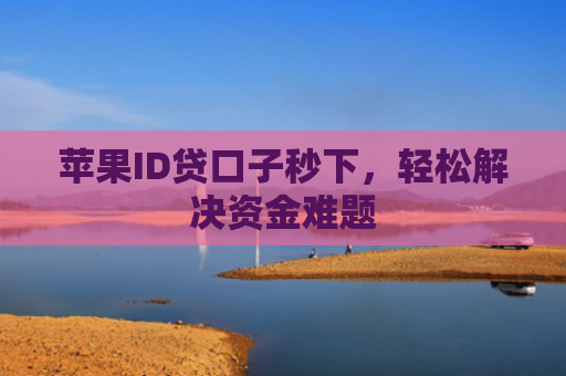 苹果ID贷口子秒下，轻松解决资金难题