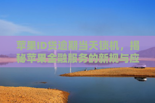 苹果ID贷逾期当天锁机，揭秘苹果金融服务的新规与应对策略