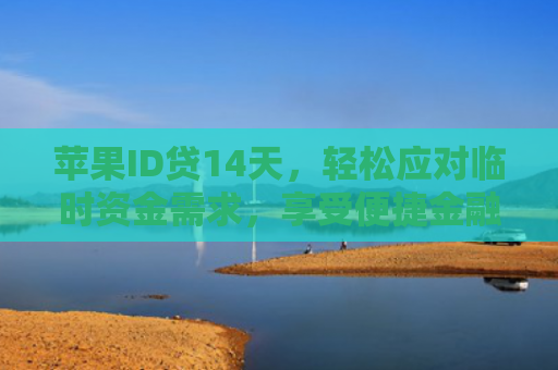 苹果ID贷14天，轻松应对临时资金需求，享受便捷金融服务