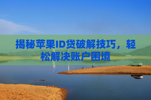 揭秘苹果ID贷破解技巧，轻松解决账户困境